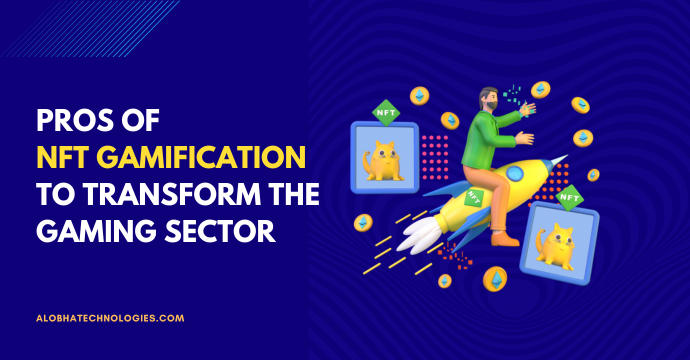 Pros of NFT Gamification to Transform the Gaming Sector