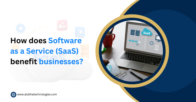 How does Software as a Service (SaaS) benefit businesses?