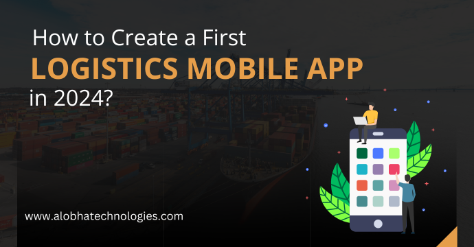 How to Create a First Logistics Mobile App in 2024?