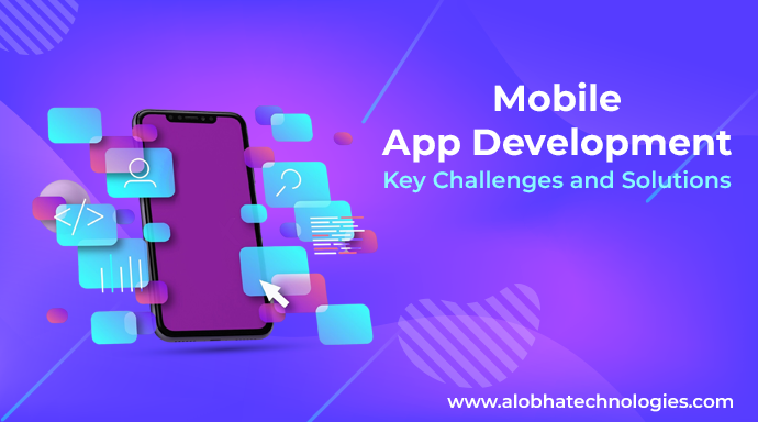 Mobile App Development: Key Challenges and Solutions