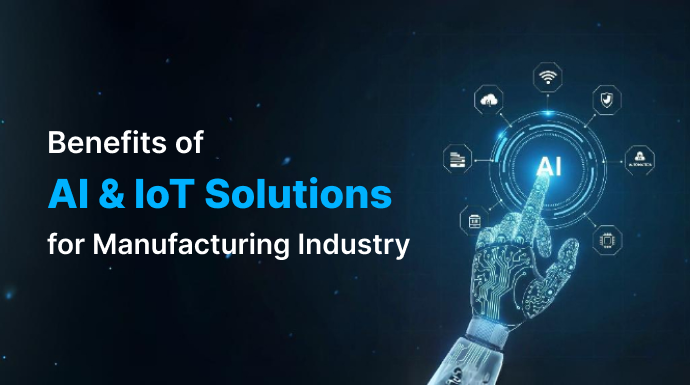 Benefits of AI & IoT Solutions for Manufacturing Industry | Explained